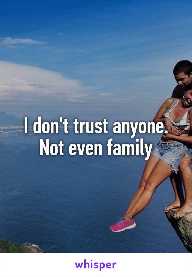 I don't trust anyone. Not even family