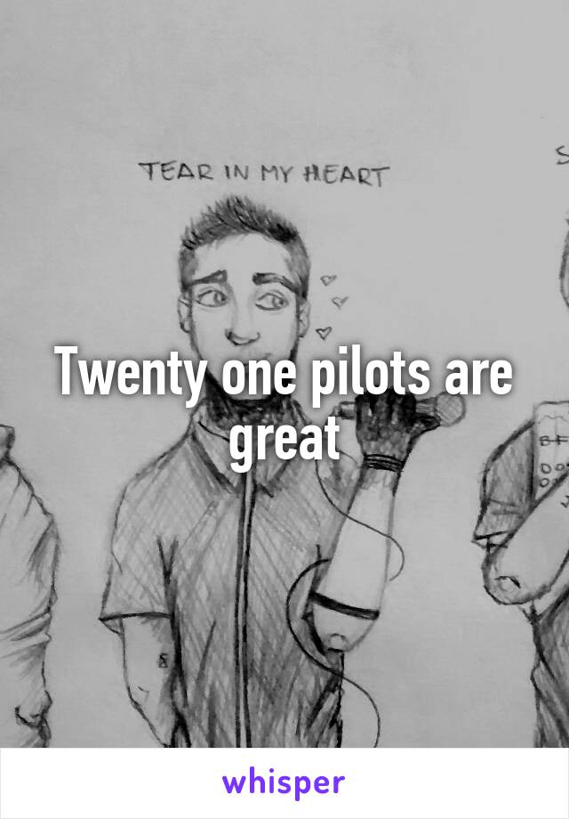 Twenty one pilots are great