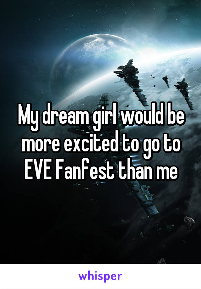 My dream girl would be more excited to go to EVE Fanfest than me