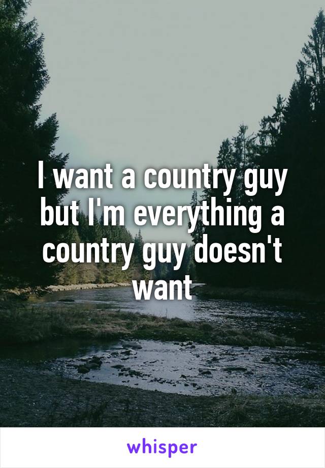 I want a country guy but I'm everything a country guy doesn't want