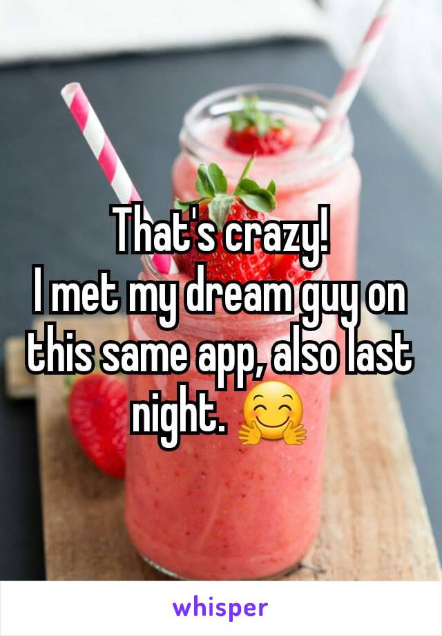 That's crazy!
I met my dream guy on this same app, also last night. 🤗