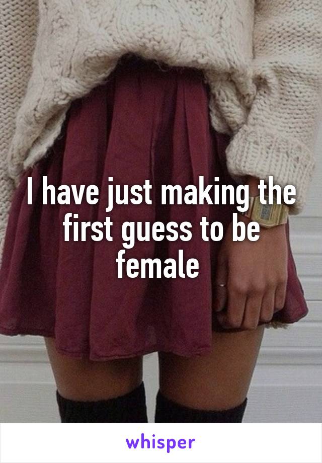 I have just making the first guess to be female 