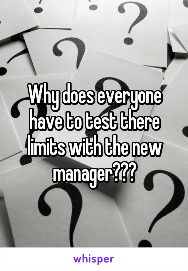 Why does everyone have to test there limits with the new manager???