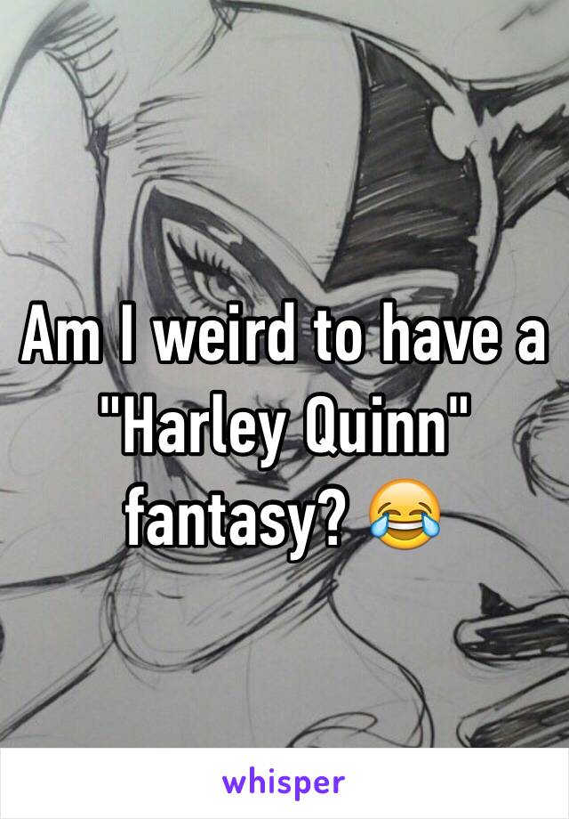 Am I weird to have a "Harley Quinn" fantasy? 😂