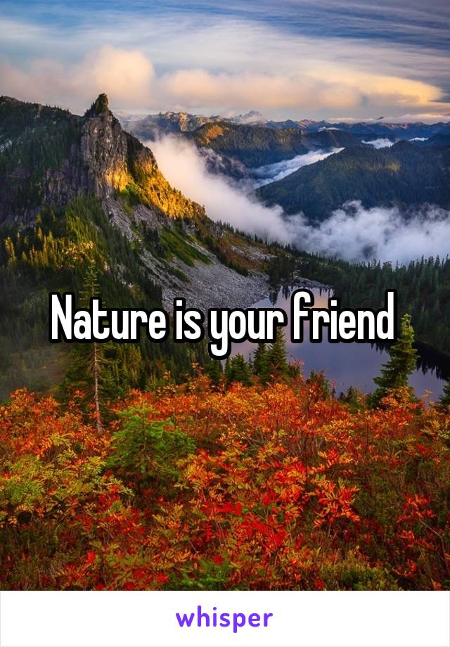 Nature is your friend 