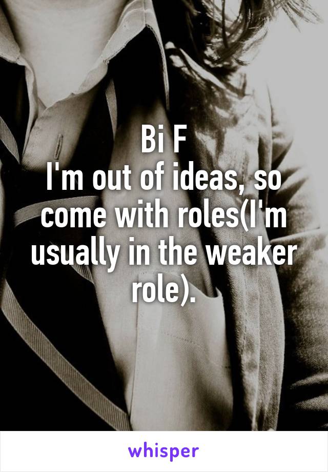 Bi F
I'm out of ideas, so come with roles(I'm usually in the weaker role).
