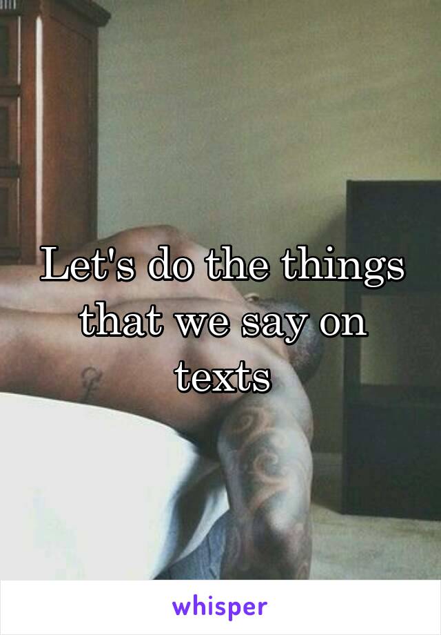 Let's do the things that we say on texts