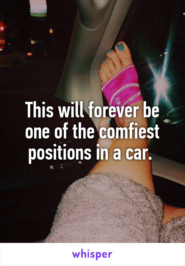 This will forever be one of the comfiest positions in a car. 