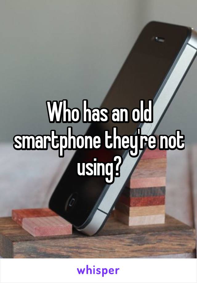 Who has an old smartphone they're not using?