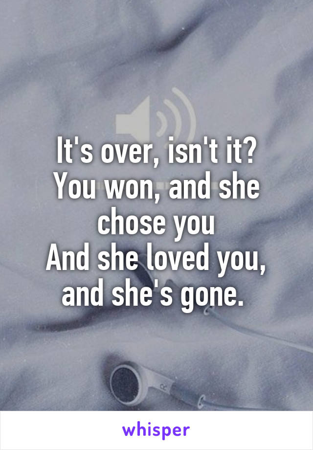 It's over, isn't it?
You won, and she chose you
And she loved you, and she's gone. 