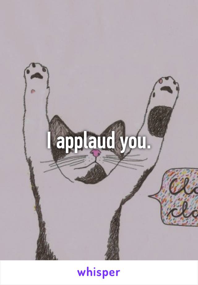 I applaud you.