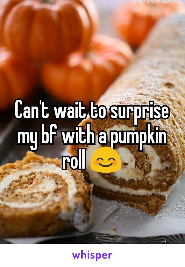 Can't wait to surprise my bf with a pumpkin roll 😊