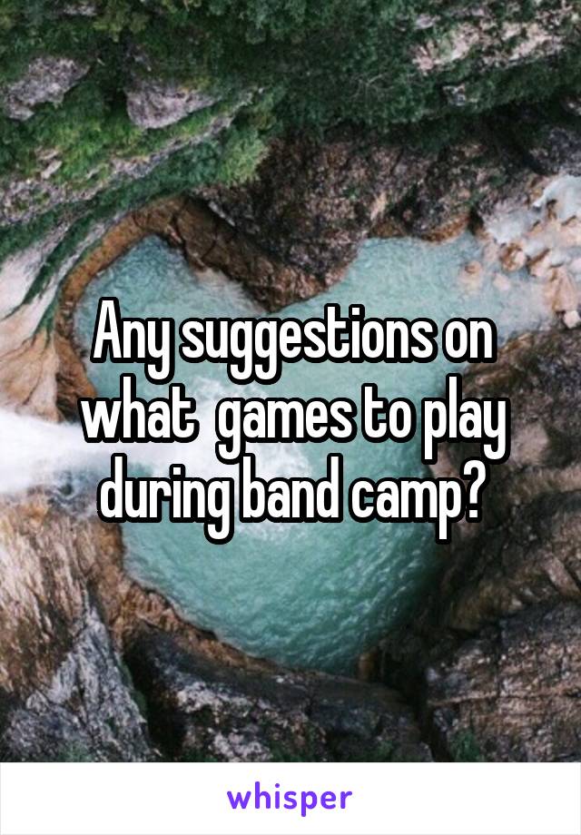 Any suggestions on what  games to play during band camp?