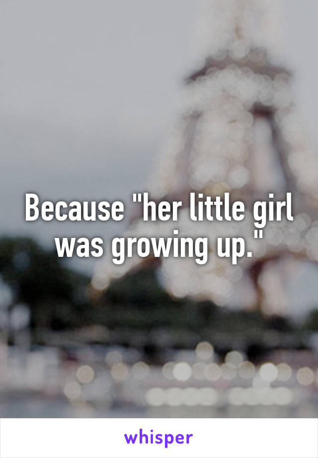 Because "her little girl was growing up."