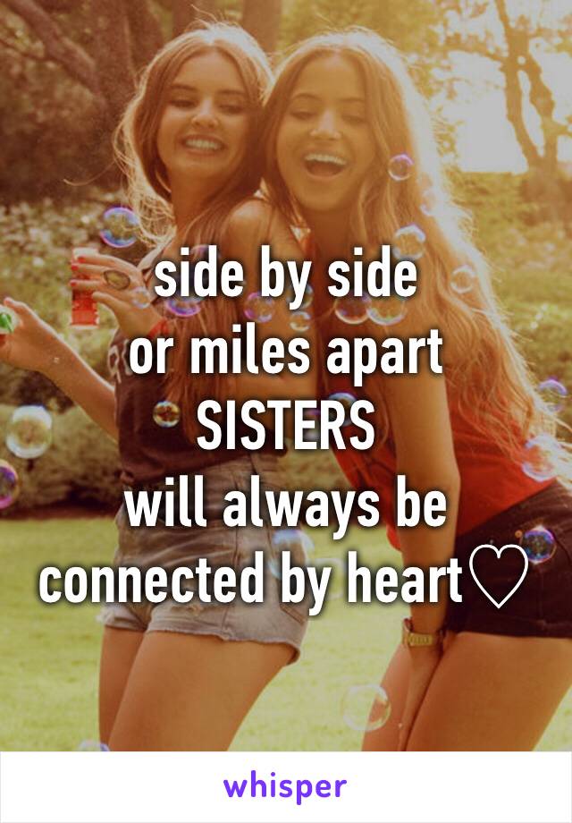 side by side
or miles apart
SISTERS
will always be connected by heart♡