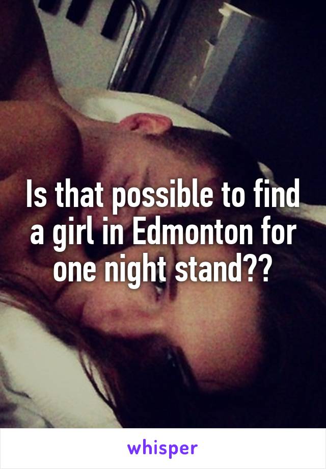 Is that possible to find a girl in Edmonton for one night stand??