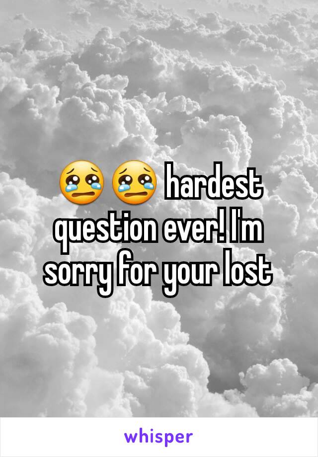 😢😢 hardest question ever! I'm sorry for your lost