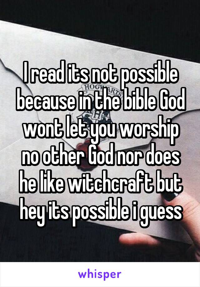 I read its not possible because in the bible God wont let you worship no other God nor does he like witchcraft but hey its possible i guess