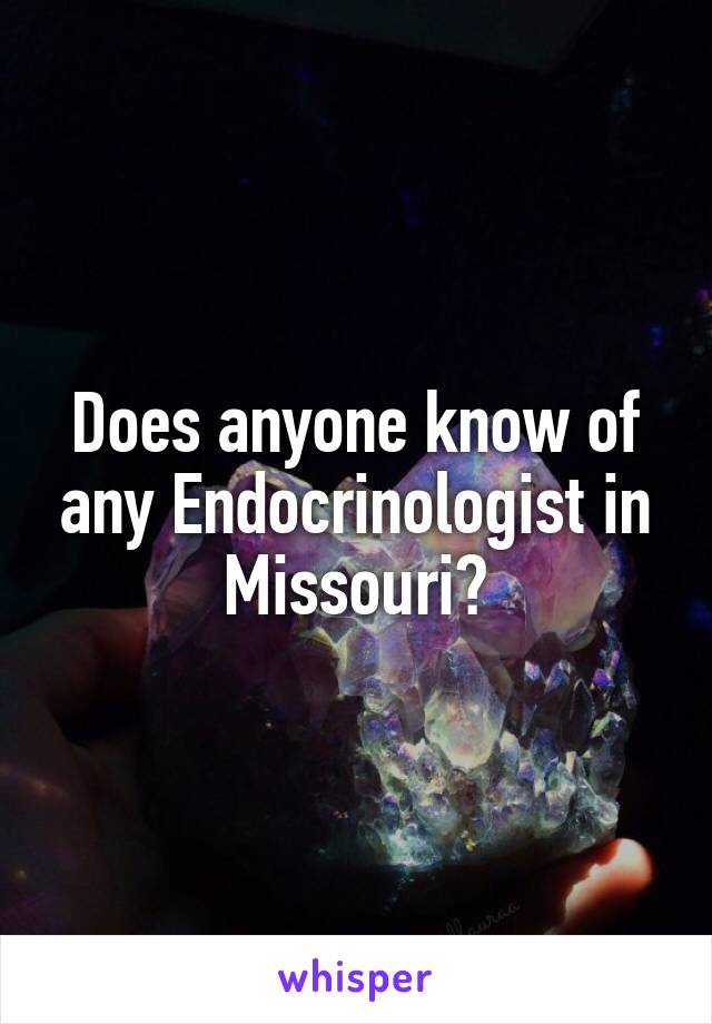 Does anyone know of any Endocrinologist in Missouri?