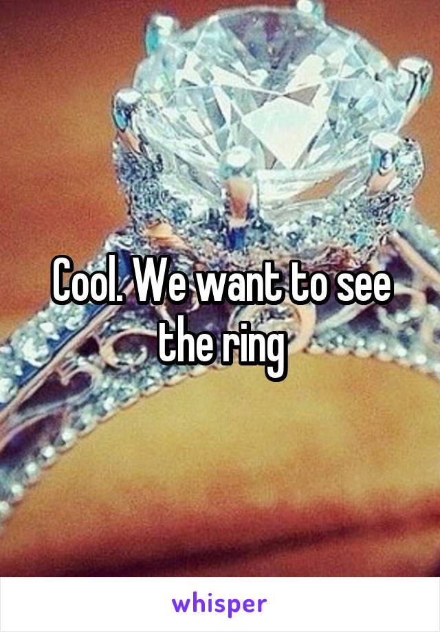 Cool. We want to see the ring