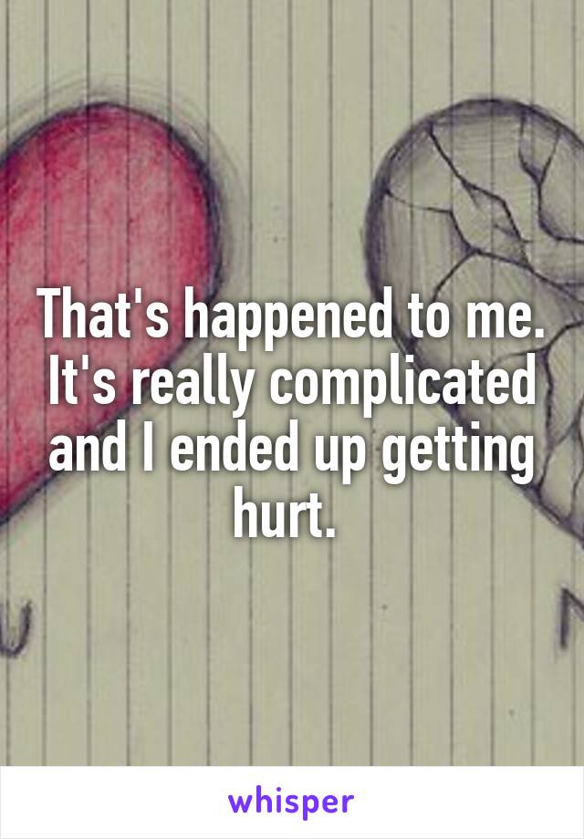 That's happened to me. It's really complicated and I ended up getting hurt. 