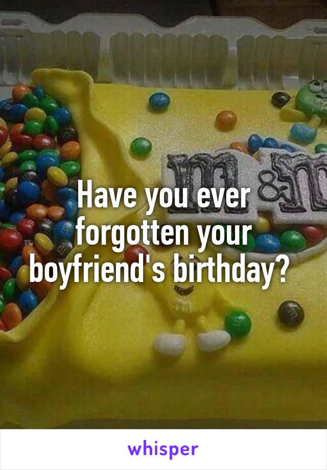 Have you ever forgotten your boyfriend's birthday? 