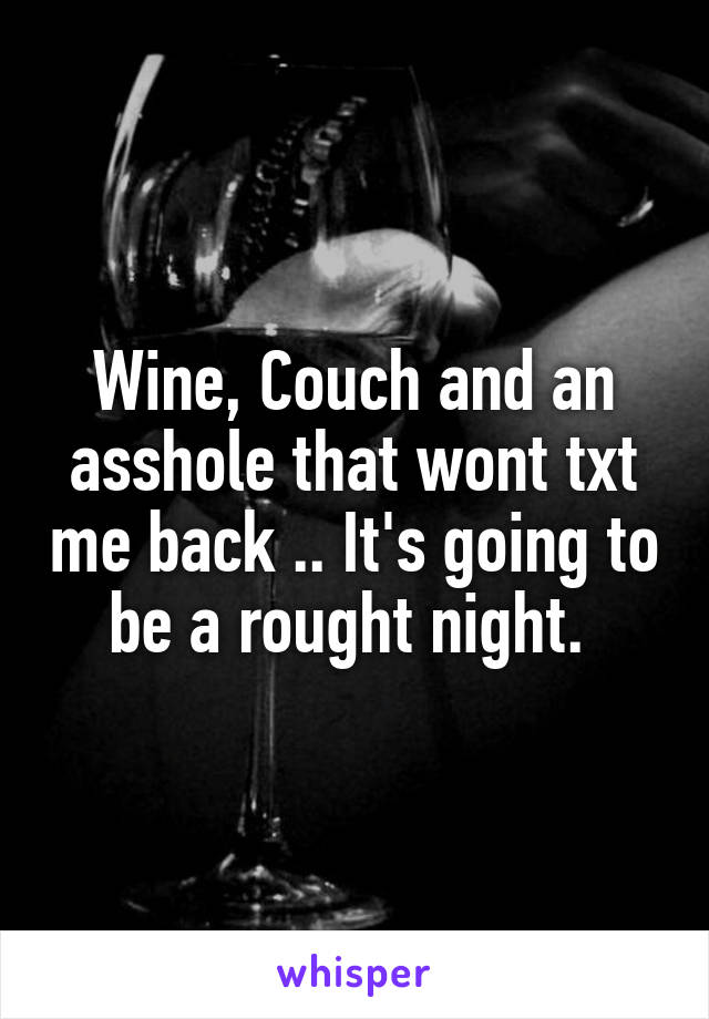 Wine, Couch and an asshole that wont txt me back .. It's going to be a rought night. 