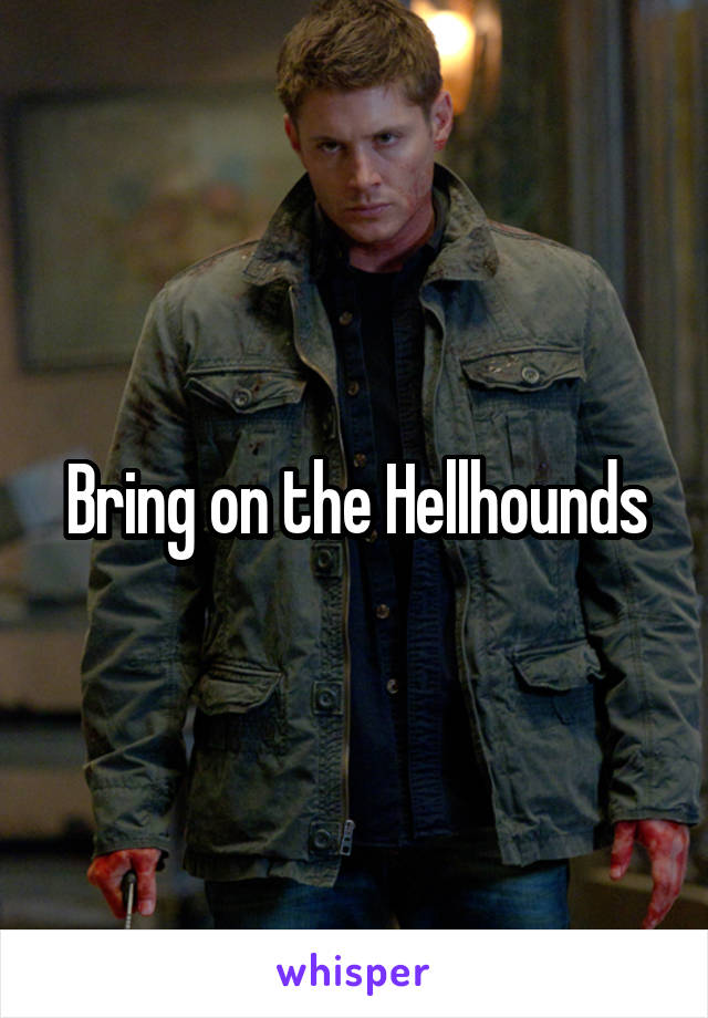 Bring on the Hellhounds