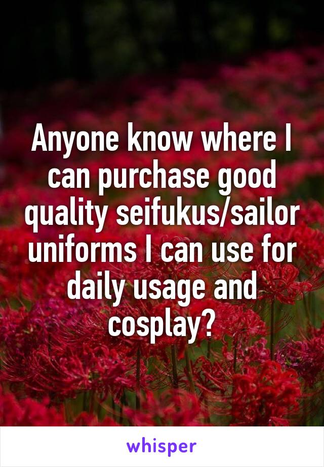 Anyone know where I can purchase good quality seifukus/sailor uniforms I can use for daily usage and cosplay?