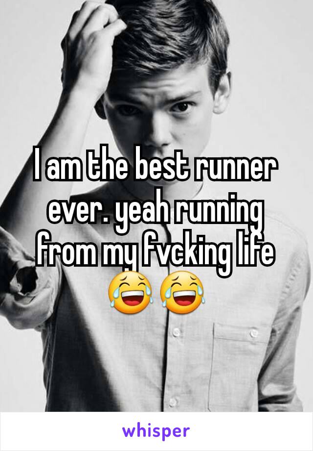 I am the best runner ever. yeah running from my fvcking life 😂😂