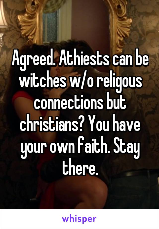 Agreed. Athiests can be witches w/o religous connections but christians? You have your own faith. Stay there.