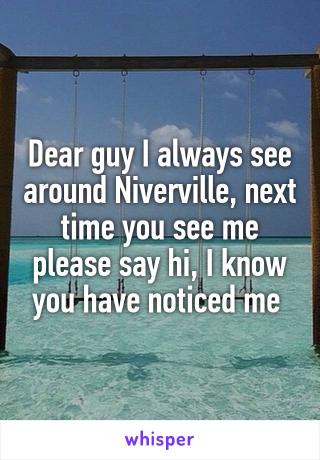 Dear guy I always see around Niverville, next time you see me please say hi, I know you have noticed me 