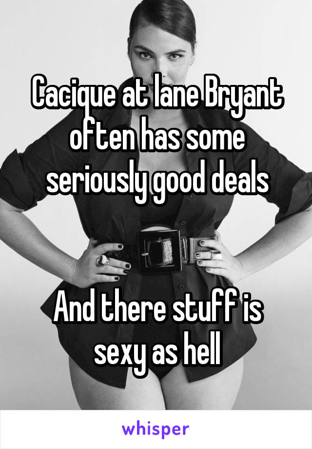 Cacique at lane Bryant often has some seriously good deals


And there stuff is sexy as hell