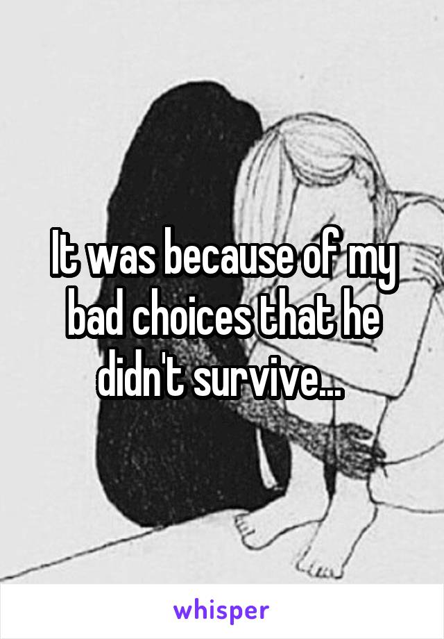 It was because of my bad choices that he didn't survive... 