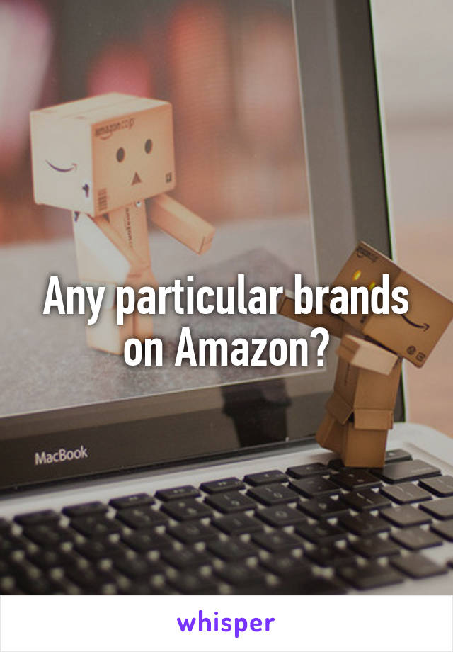 Any particular brands on Amazon?