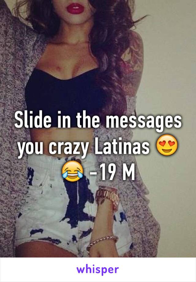 Slide in the messages you crazy Latinas 😍😂 -19 M 