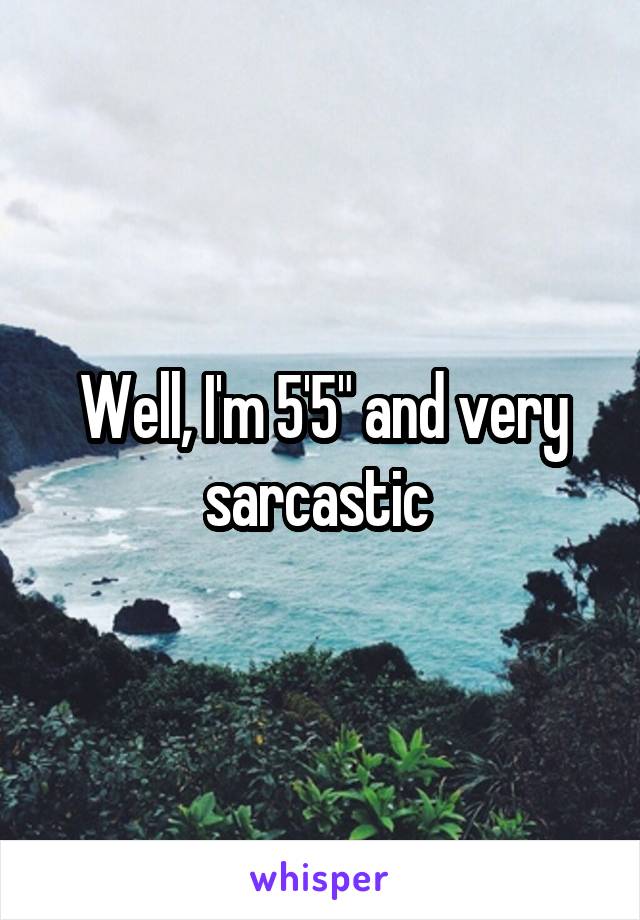 Well, I'm 5'5" and very sarcastic 