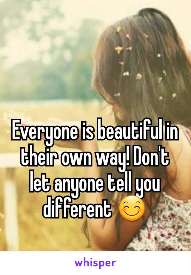 Everyone is beautiful in their own way! Don't let anyone tell you different 😊