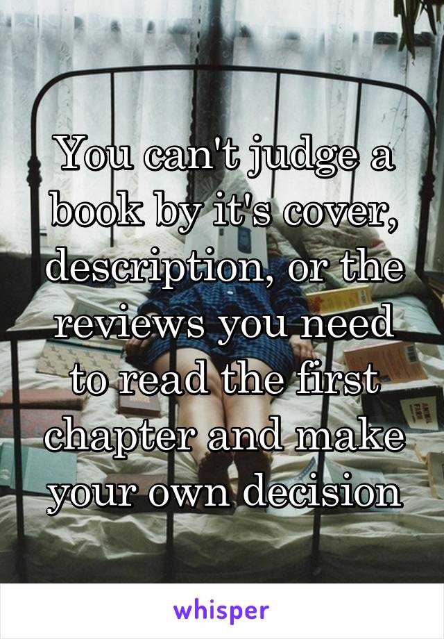 You can't judge a book by it's cover, description, or the reviews you need to read the first chapter and make your own decision