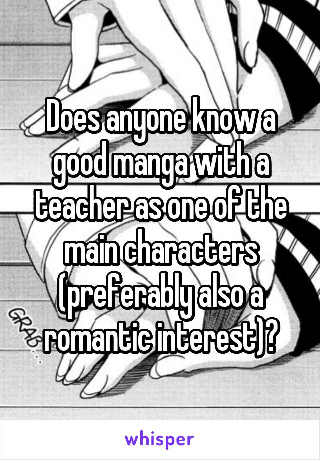 Does anyone know a good manga with a teacher as one of the main characters (preferably also a romantic interest)?