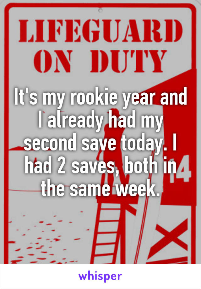 It's my rookie year and I already had my second save today. I had 2 saves, both in the same week.