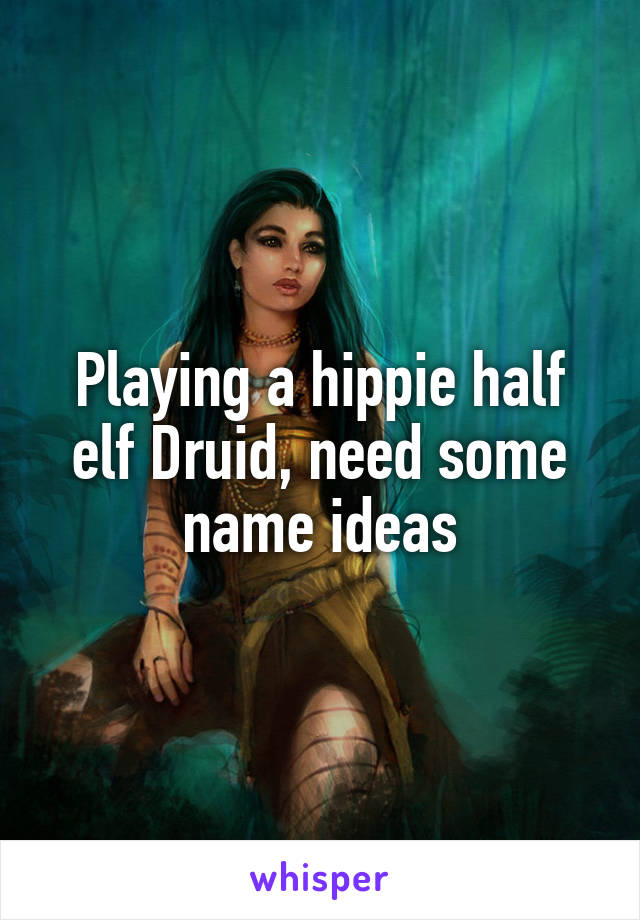 Playing a hippie half elf Druid, need some name ideas