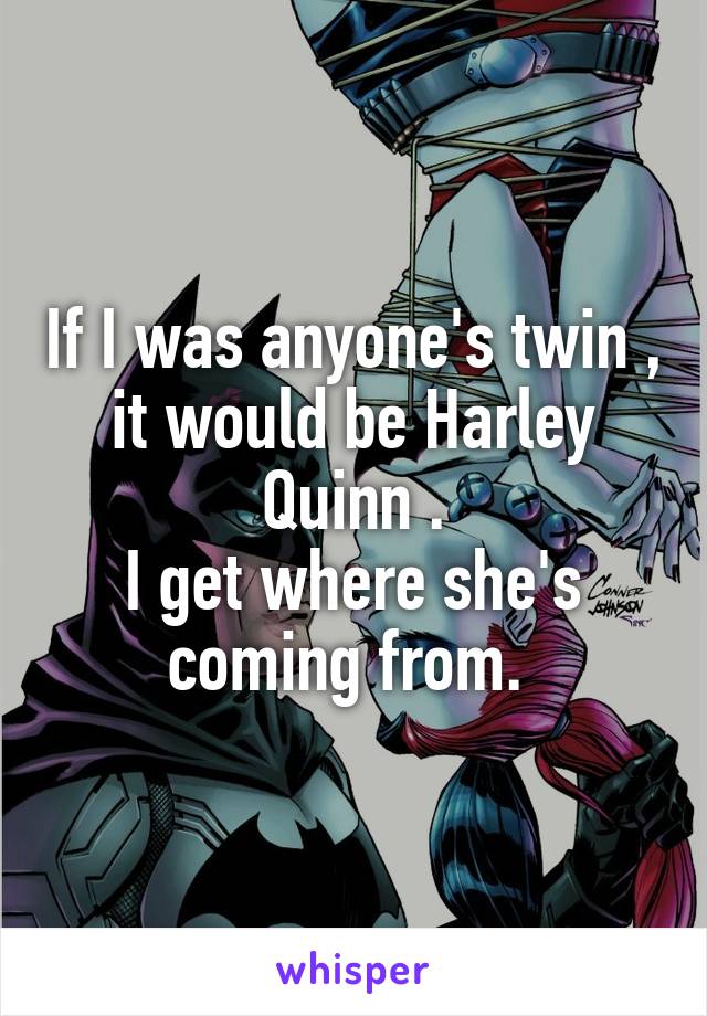 If I was anyone's twin , it would be Harley Quinn .
I get where she's coming from. 