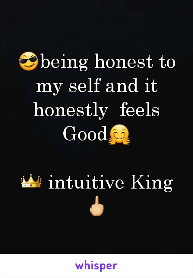 😎being honest to my self and it honestly  feels Good🤗

👑 intuitive King🖕