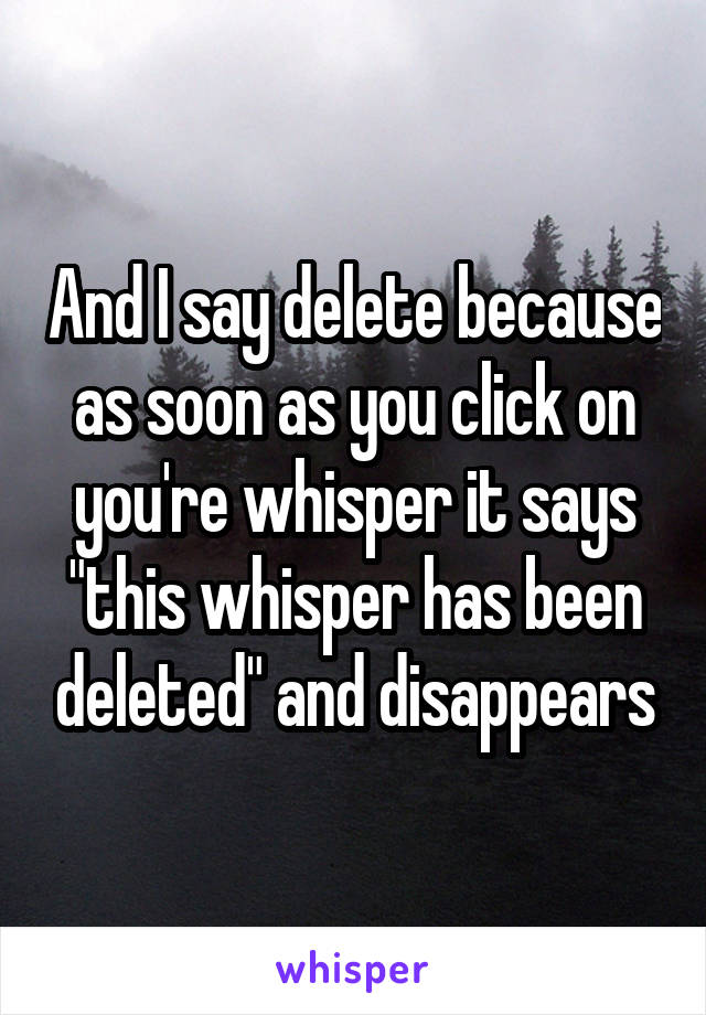 And I say delete because as soon as you click on you're whisper it says "this whisper has been deleted" and disappears