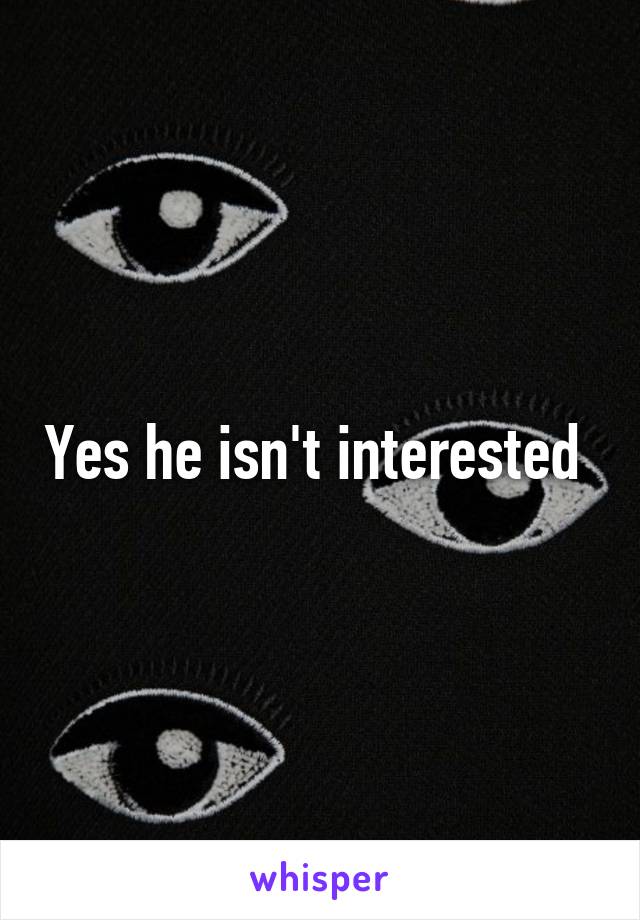 Yes he isn't interested 