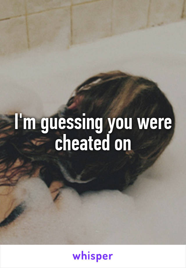 I'm guessing you were cheated on