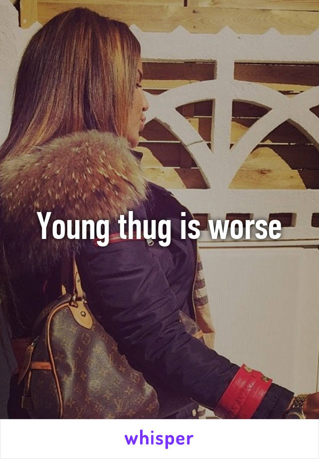 Young thug is worse
