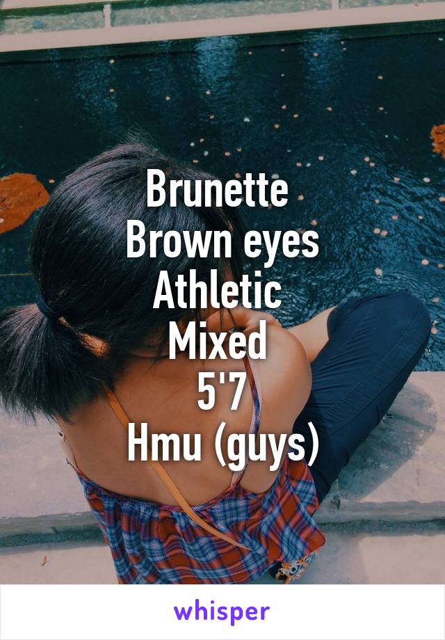 Brunette 
Brown eyes
Athletic 
Mixed 
5'7
Hmu (guys)