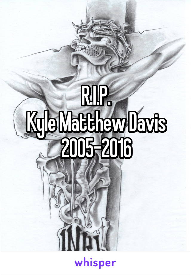 R.I.P.
Kyle Matthew Davis
2005-2016
